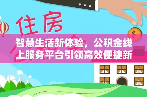 玉树智慧生活新体验，公积金线上服务平台引领高效便捷新潮流