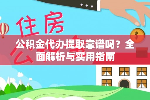 玉树公积金代办提取靠谱吗？全面解析与实用指南