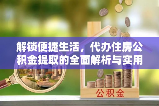 玉树解锁便捷生活，代办住房公积金提取的全面解析与实用指南