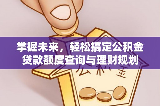 玉树掌握未来，轻松搞定公积金贷款额度查询与理财规划