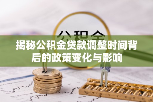 玉树揭秘公积金贷款调整时间背后的政策变化与影响