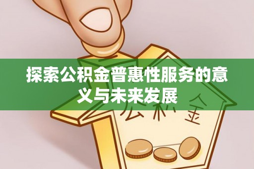 玉树探索公积金普惠性服务的意义与未来发展