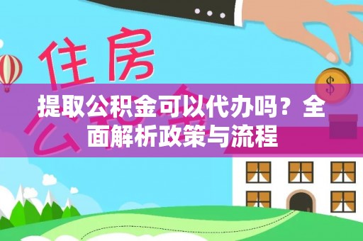 玉树提取公积金可以代办吗？全面解析政策与流程