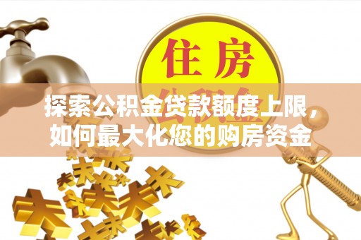 玉树探索公积金贷款额度上限，如何最大化您的购房资金