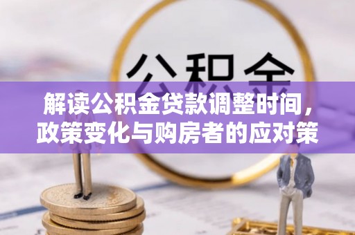 玉树解读公积金贷款调整时间，政策变化与购房者的应对策略