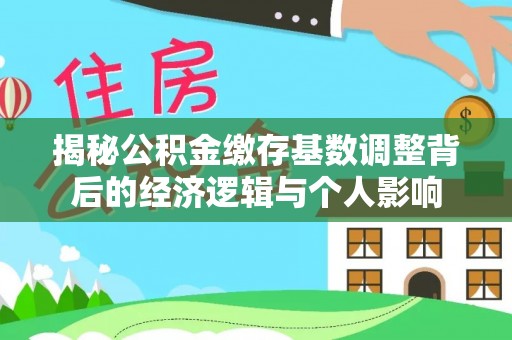 玉树揭秘公积金缴存基数调整背后的经济逻辑与个人影响