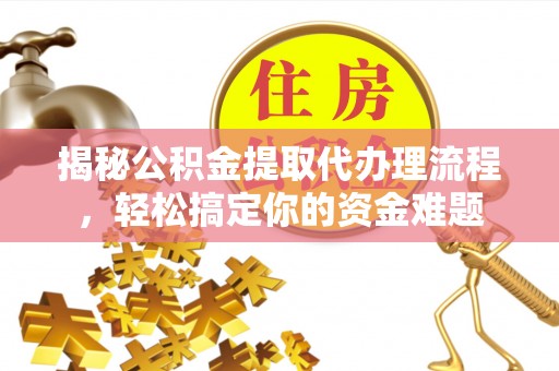 玉树揭秘公积金提取代办理流程，轻松搞定你的资金难题