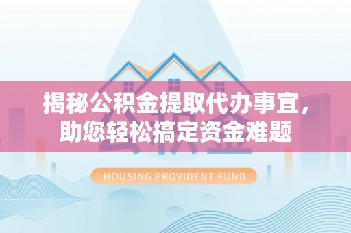 玉树揭秘公积金提取代办事宜，助您轻松搞定资金难题