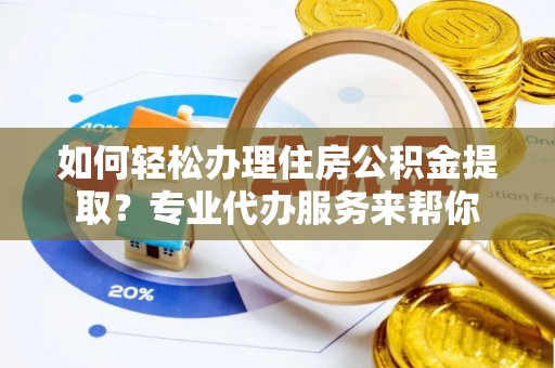 玉树如何轻松办理住房公积金提取？专业代办服务来帮你