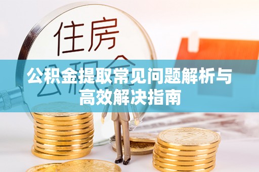 玉树公积金提取常见问题解析与高效解决指南