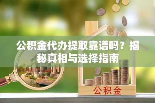 玉树公积金代办提取靠谱吗？揭秘真相与选择指南