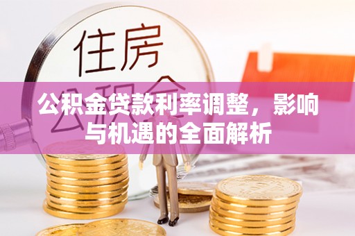玉树公积金贷款利率调整，影响与机遇的全面解析