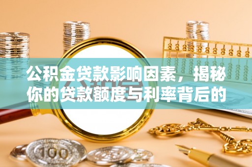 玉树公积金贷款影响因素，揭秘你的贷款额度与利率背后的秘密