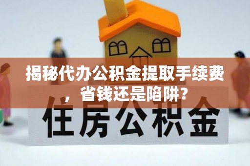 玉树揭秘代办公积金提取手续费，省钱还是陷阱？
