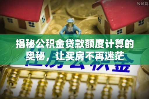 玉树揭秘公积金贷款额度计算的奥秘，让买房不再迷茫