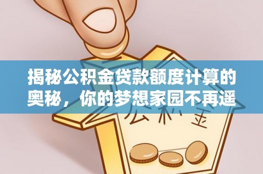 玉树揭秘公积金贷款额度计算的奥秘，你的梦想家园不再遥不可及