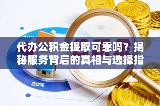 玉树代办公积金提取可靠吗？揭秘服务背后的真相与选择指南