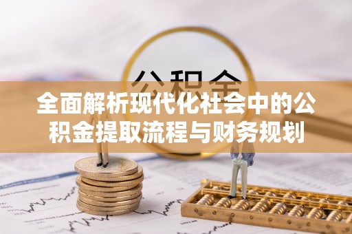 玉树全面解析现代化社会中的公积金提取流程与财务规划