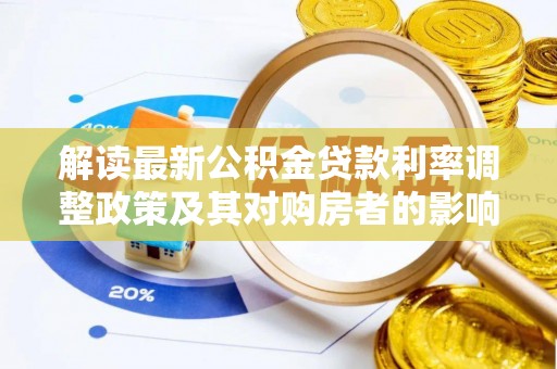 玉树解读最新公积金贷款利率调整政策及其对购房者的影响