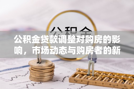 玉树公积金贷款调整对购房的影响，市场动态与购房者的新选择