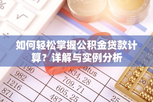 玉树如何轻松掌握公积金贷款计算？详解与实例分析