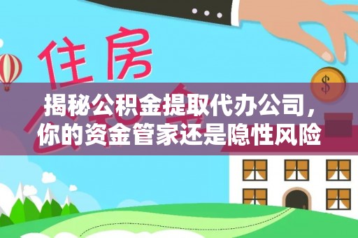 玉树揭秘公积金提取代办公司，你的资金管家还是隐性风险？