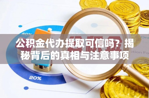 玉树公积金代办提取可信吗？揭秘背后的真相与注意事项