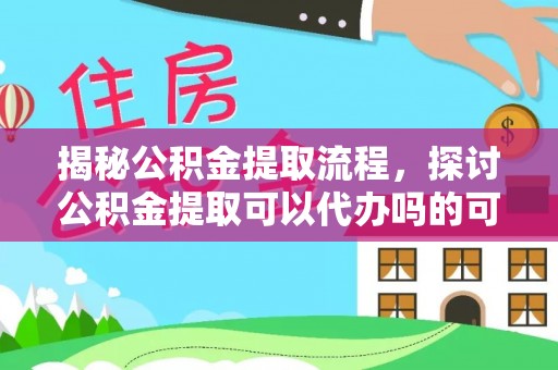 玉树揭秘公积金提取流程，探讨公积金提取可以代办吗的可行性与注意事项