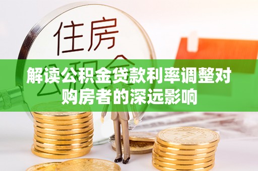 玉树解读公积金贷款利率调整对购房者的深远影响