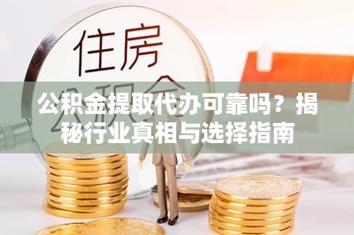 玉树公积金提取代办可靠吗？揭秘行业真相与选择指南