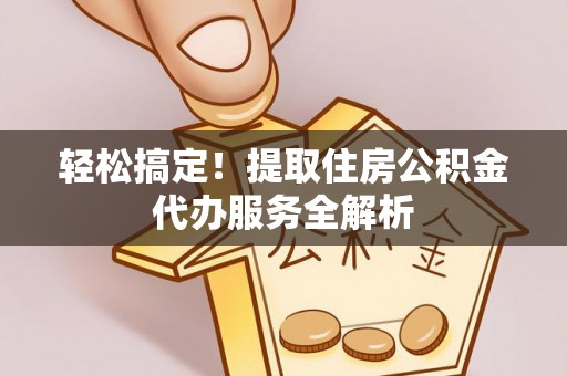 玉树轻松搞定！提取住房公积金代办服务全解析