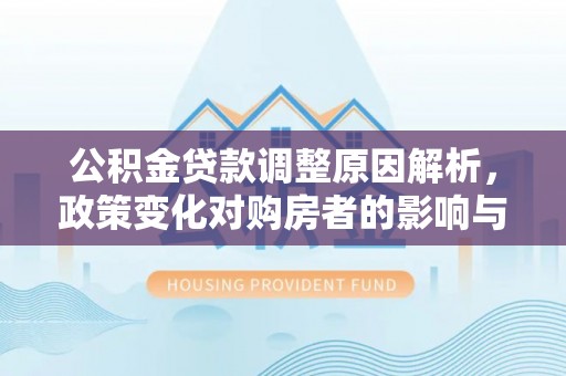 玉树公积金贷款调整原因解析，政策变化对购房者的影响与应对