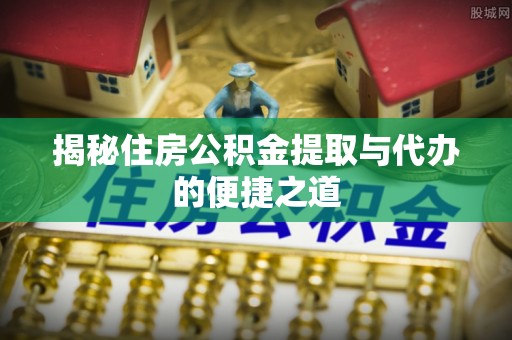 玉树揭秘住房公积金提取与代办的便捷之道