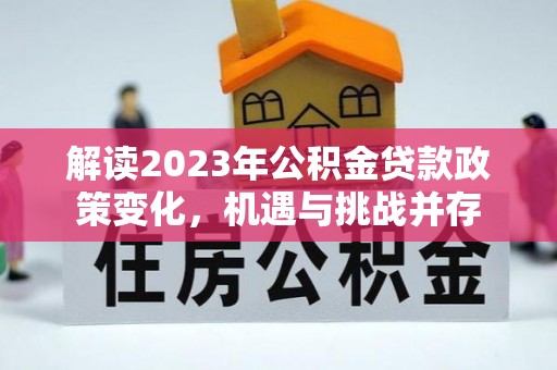 玉树解读2023年公积金贷款政策变化，机遇与挑战并存