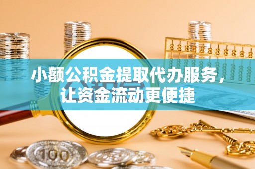 玉树小额公积金提取代办服务，让资金流动更便捷