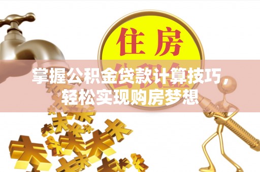 玉树掌握公积金贷款计算技巧，轻松实现购房梦想