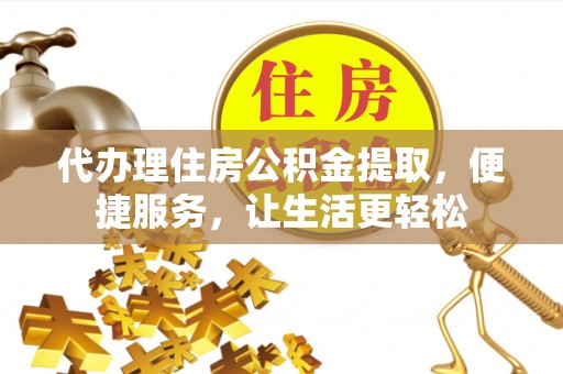 玉树代办理住房公积金提取，便捷服务，让生活更轻松