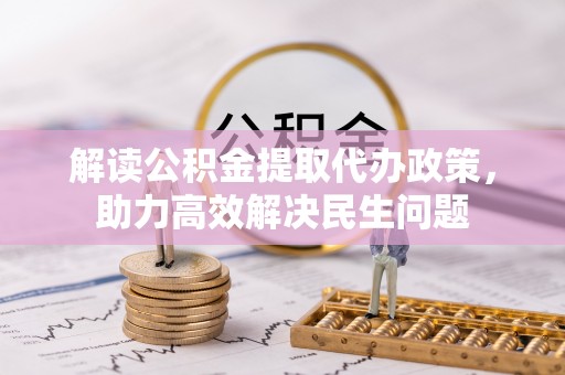 玉树解读公积金提取代办政策，助力高效解决民生问题