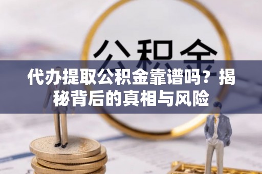玉树代办提取公积金靠谱吗？揭秘背后的真相与风险