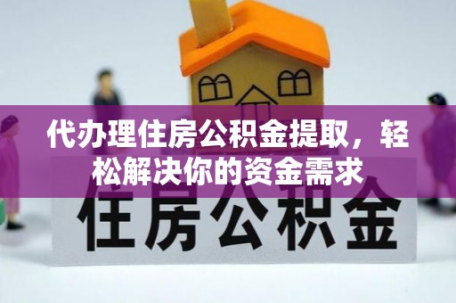 玉树代办理住房公积金提取，轻松解决你的资金需求