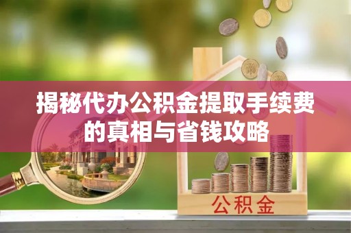 玉树揭秘代办公积金提取手续费的真相与省钱攻略