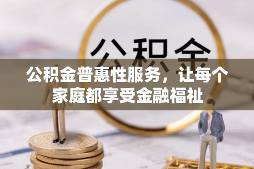 玉树公积金普惠性服务，让每个家庭都享受金融福祉