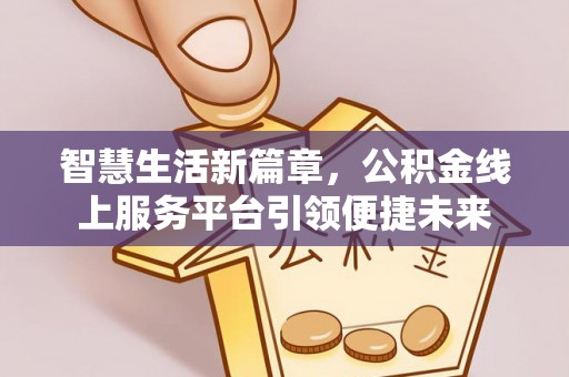 玉树智慧生活新篇章，公积金线上服务平台引领便捷未来