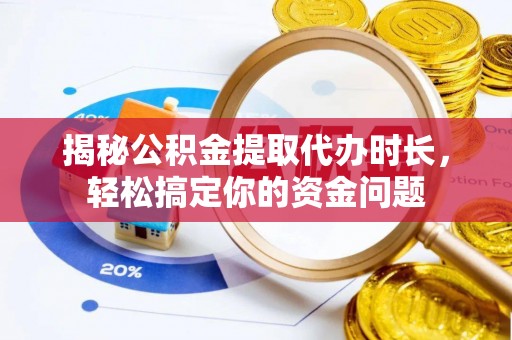 玉树揭秘公积金提取代办时长，轻松搞定你的资金问题