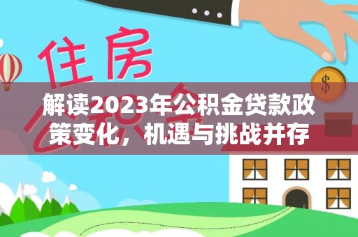 玉树解读2023年公积金贷款政策变化，机遇与挑战并存