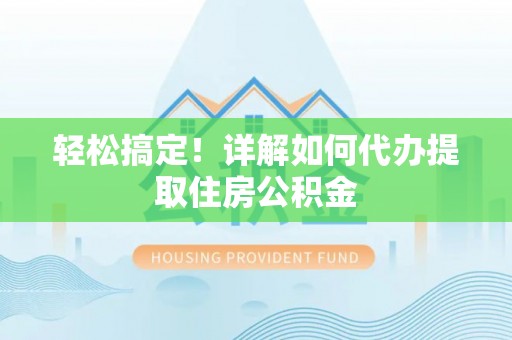 玉树轻松搞定！详解如何代办提取住房公积金