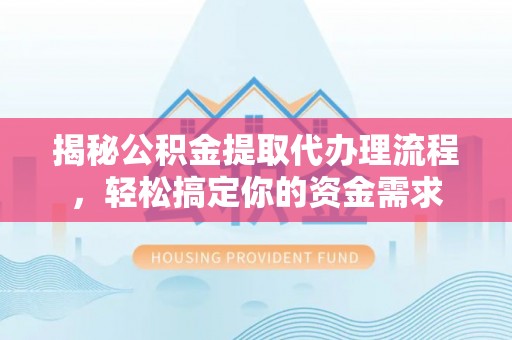 玉树揭秘公积金提取代办理流程，轻松搞定你的资金需求