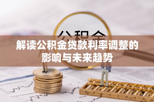 玉树解读公积金贷款利率调整的影响与未来趋势