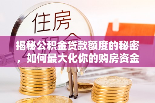 玉树揭秘公积金贷款额度的秘密，如何最大化你的购房资金？