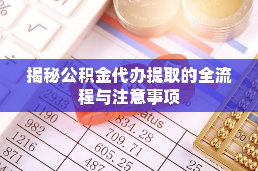 玉树揭秘公积金代办提取的全流程与注意事项